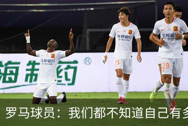 罗马球员：我们都不知道自己有多强 夺冠当之无愧